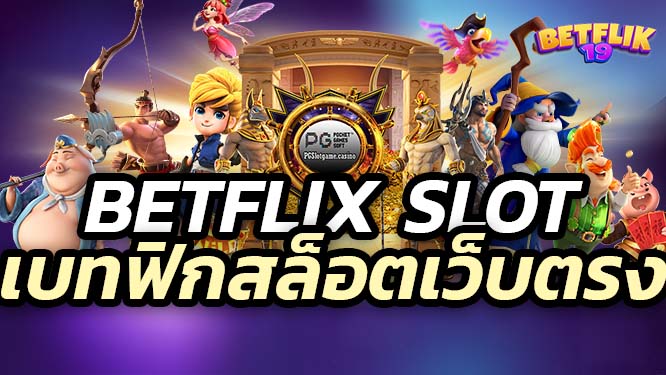 BETFLIX SLOT เบทฟิกสล็อตเว็บตรง ไม่ผ่านเอเย่นต์ 100%